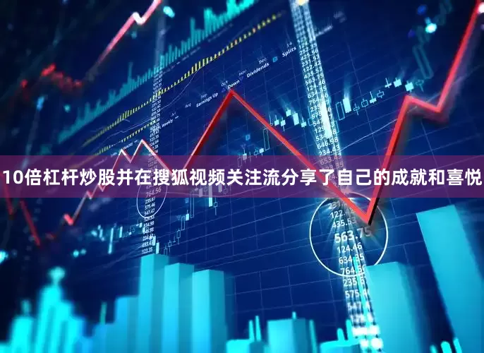 10倍杠杆炒股并在搜狐视频关注流分享了自己的成就和喜悦