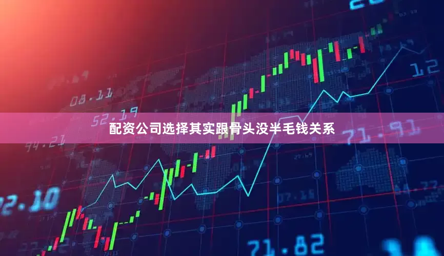 配资公司选择其实跟骨头没半毛钱关系