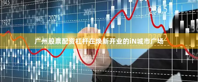 广州股票配资杠杆在焕新开业的iN城市广场