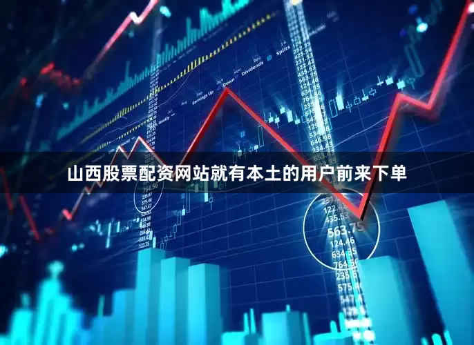 山西股票配资网站就有本土的用户前来下单