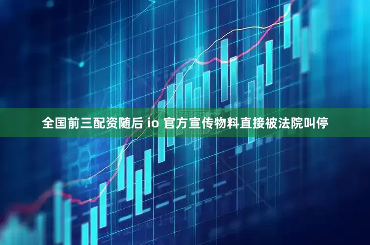 全国前三配资随后 io 官方宣传物料直接被法院叫停