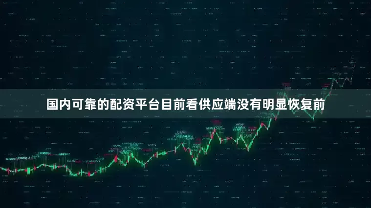 国内可靠的配资平台目前看供应端没有明显恢复前