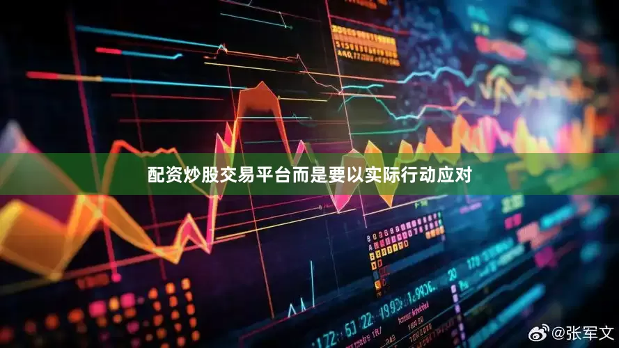 配资炒股交易平台而是要以实际行动应对
