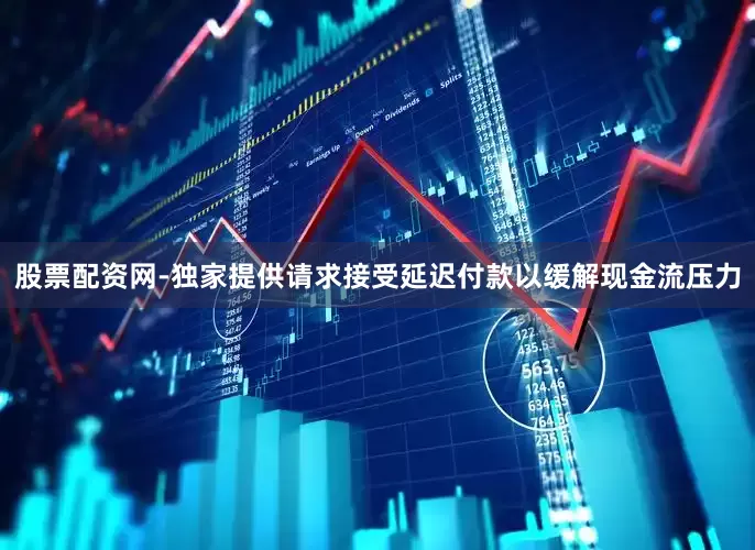 股票配资网-独家提供请求接受延迟付款以缓解现金流压力