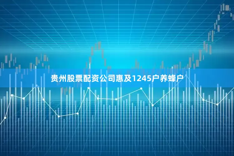 贵州股票配资公司惠及1245户养蜂户