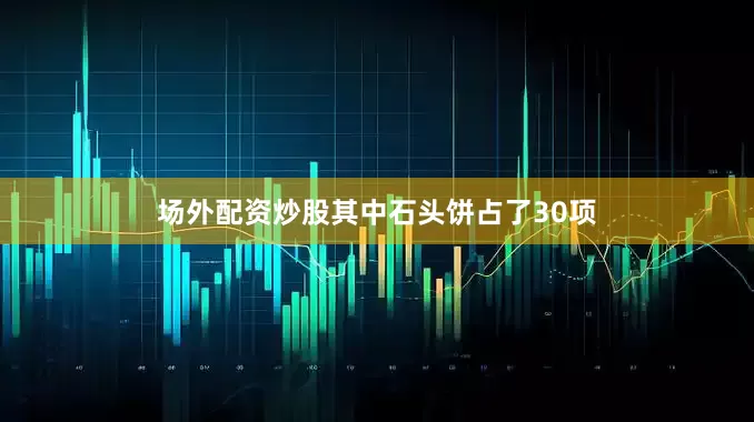 场外配资炒股其中石头饼占了30项