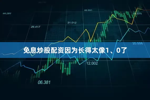 免息炒股配资因为长得太像1、0了