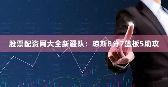 股票配资网大全　　新疆队：琼斯8分7篮板5助攻