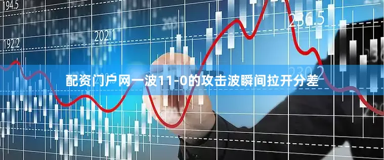 配资门户网一波11-0的攻击波瞬间拉开分差