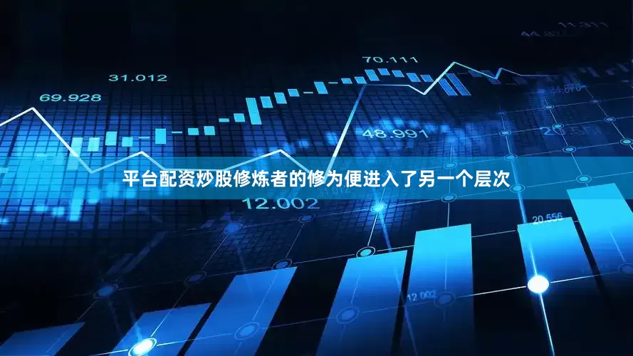 平台配资炒股修炼者的修为便进入了另一个层次