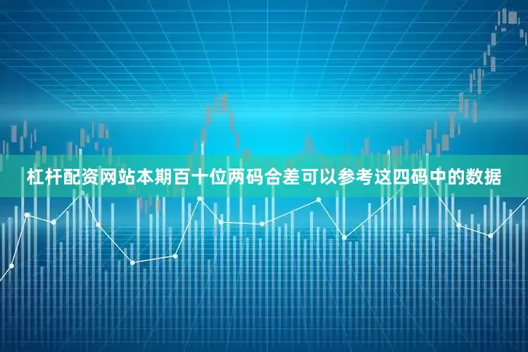 杠杆配资网站本期百十位两码合差可以参考这四码中的数据