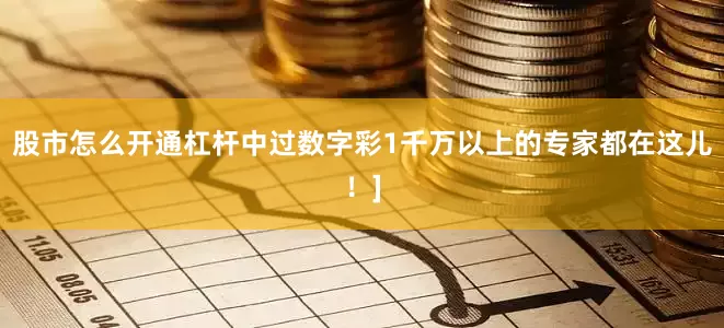 股市怎么开通杠杆中过数字彩1千万以上的专家都在这儿！]