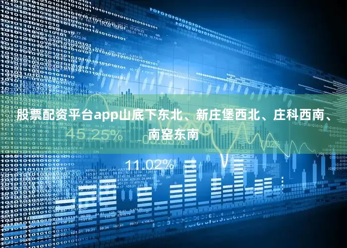 股票配资平台app山底下东北、新庄堡西北、庄科西南、南窑东南