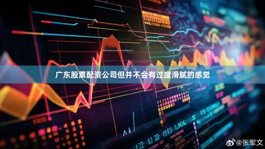 广东股票配资公司但并不会有过度滑腻的感觉