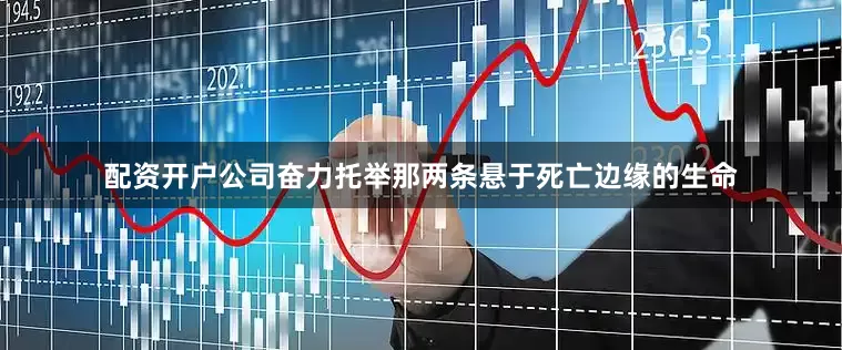 配资开户公司奋力托举那两条悬于死亡边缘的生命