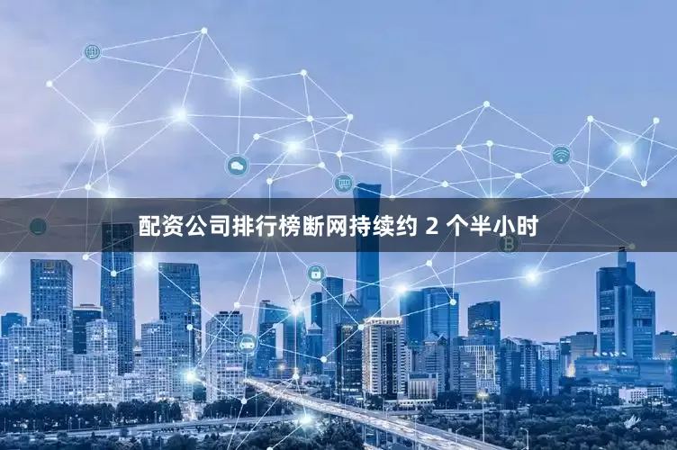 配资公司排行榜断网持续约 2 个半小时