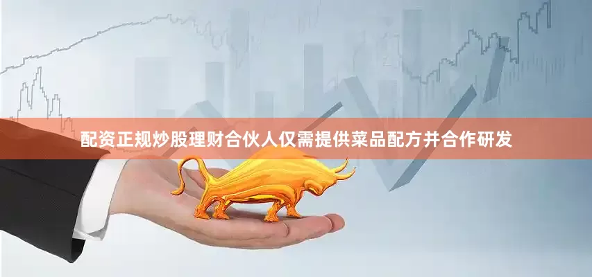 配资正规炒股理财合伙人仅需提供菜品配方并合作研发