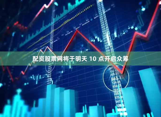 配资股票网将于明天 10 点开启众筹