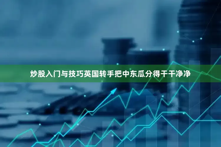炒股入门与技巧英国转手把中东瓜分得干干净净