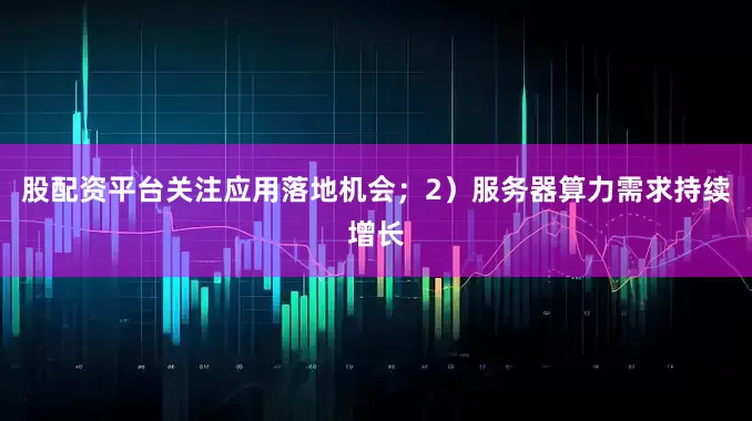 股配资平台关注应用落地机会；2）服务器算力需求持续增长