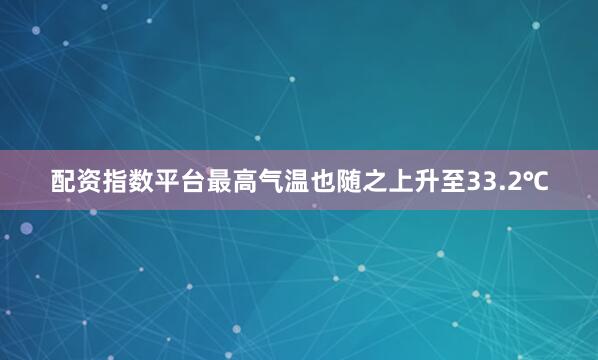 配资指数平台最高气温也随之上升至33.2℃