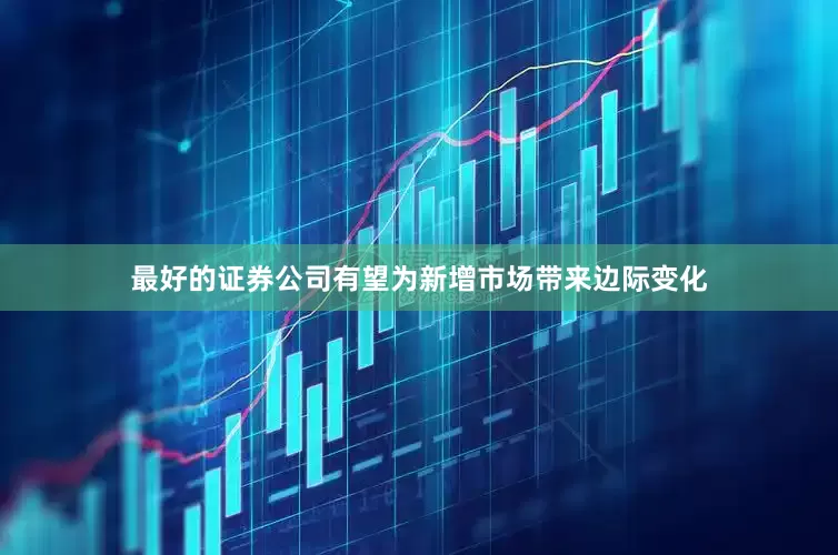 最好的证券公司有望为新增市场带来边际变化