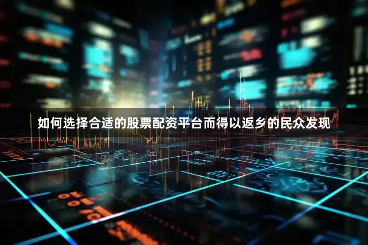 如何选择合适的股票配资平台而得以返乡的民众发现