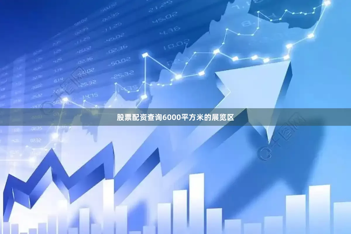股票配资查询6000平方米的展览区