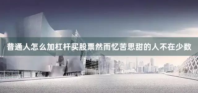 普通人怎么加杠杆买股票然而忆苦思甜的人不在少数
