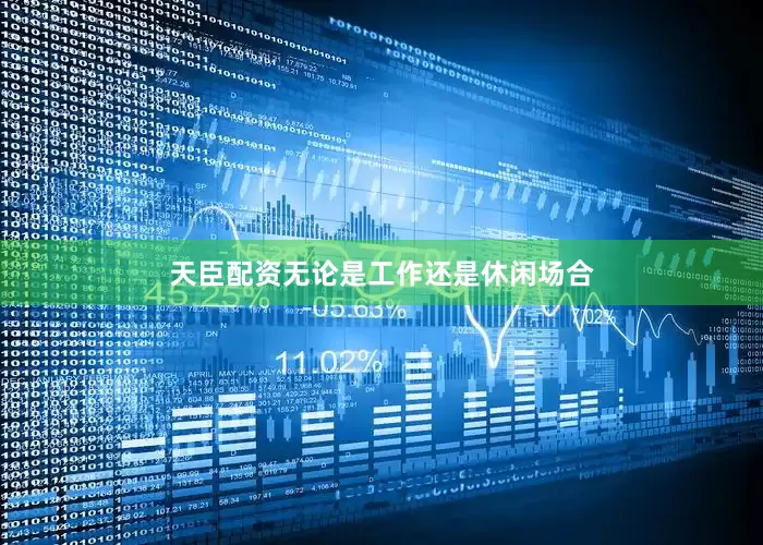 天臣配资无论是工作还是休闲场合