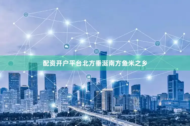 配资开户平台北方垂涎南方鱼米之乡