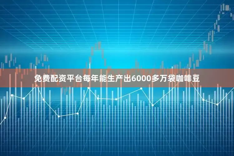 免费配资平台每年能生产出6000多万袋咖啡豆