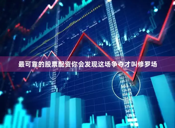 最可靠的股票配资你会发现这场争夺才叫修罗场