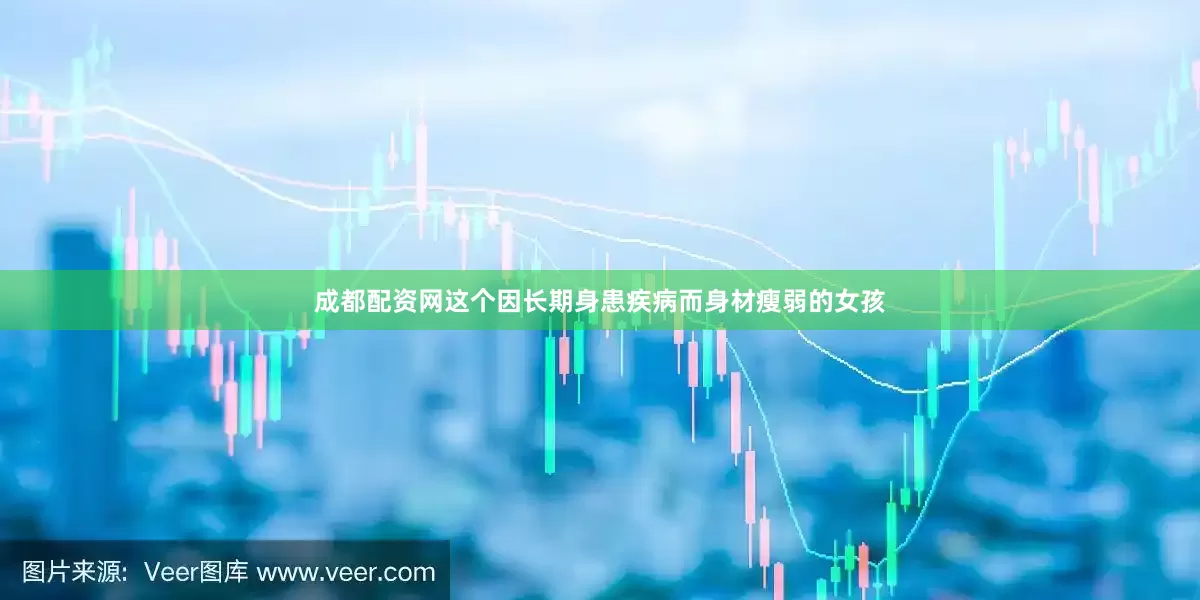成都配资网这个因长期身患疾病而身材瘦弱的女孩