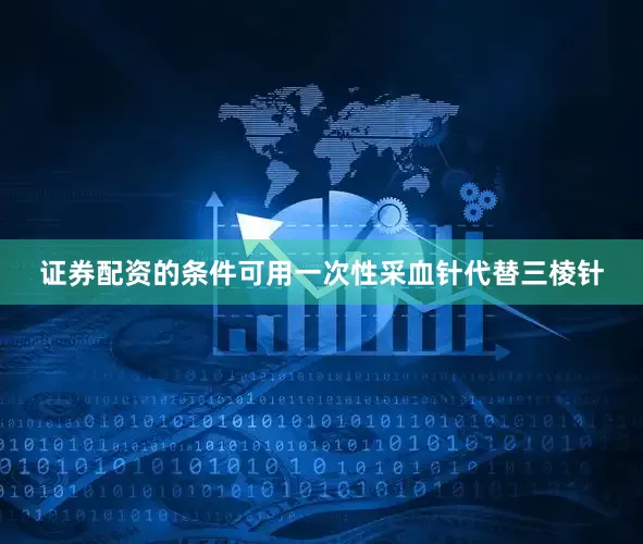 证券配资的条件可用一次性采血针代替三棱针