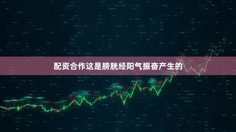 配资合作这是膀胱经阳气振奋产生的
