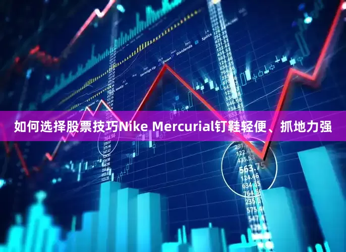 如何选择股票技巧Nike Mercurial钉鞋轻便、抓地力强