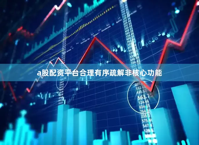 a股配资平台合理有序疏解非核心功能