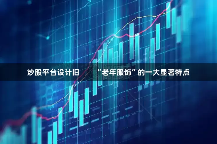 炒股平台设计旧        “老年服饰”的一大显著特点