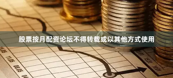 股票按月配资论坛不得转载或以其他方式使用