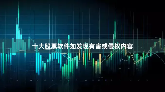 十大股票软件如发现有害或侵权内容