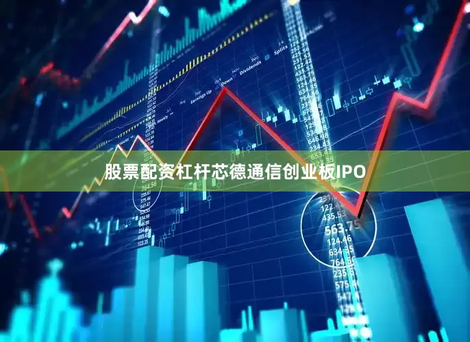 股票配资杠杆芯德通信创业板IPO